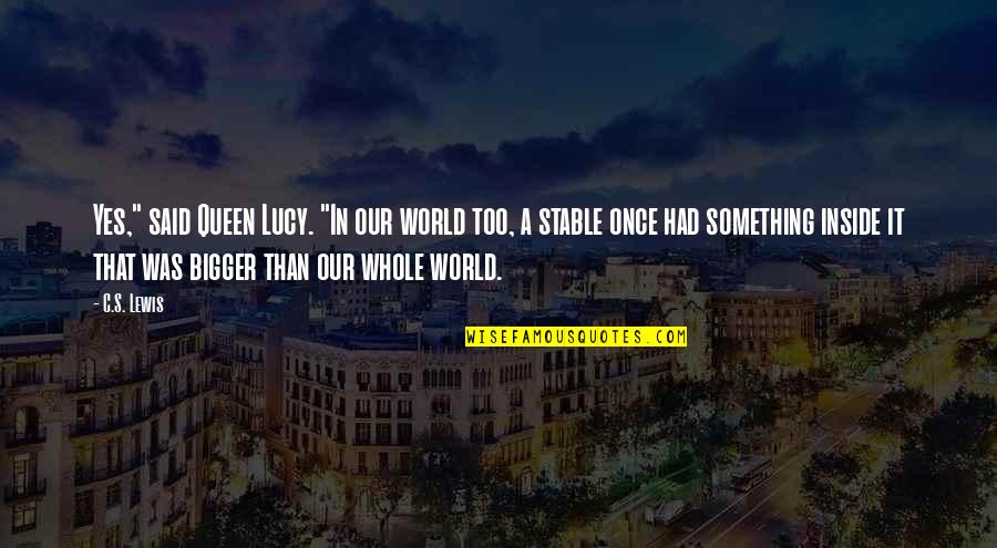 Santisteban Del Quotes By C.S. Lewis: Yes," said Queen Lucy. "In our world too,
