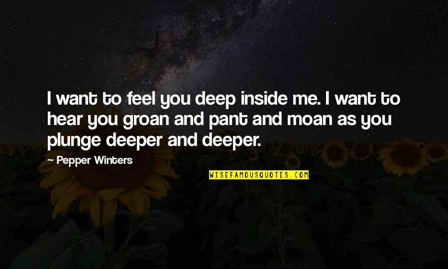 Santisteban El Quotes By Pepper Winters: I want to feel you deep inside me. Santisteban El Quotes By Pepper Winters: I want to feel you deep inside me.