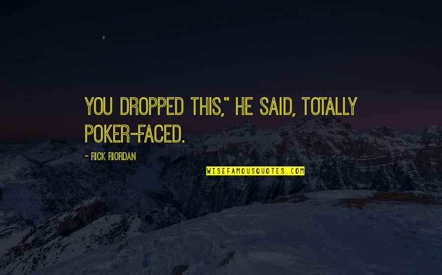 Santisteban Inmobiliaria Quotes By Rick Riordan: You dropped this," he said, totally poker-faced. Santisteban Inmobiliaria Quotes By Rick Riordan: You dropped this," he said, totally poker-faced.