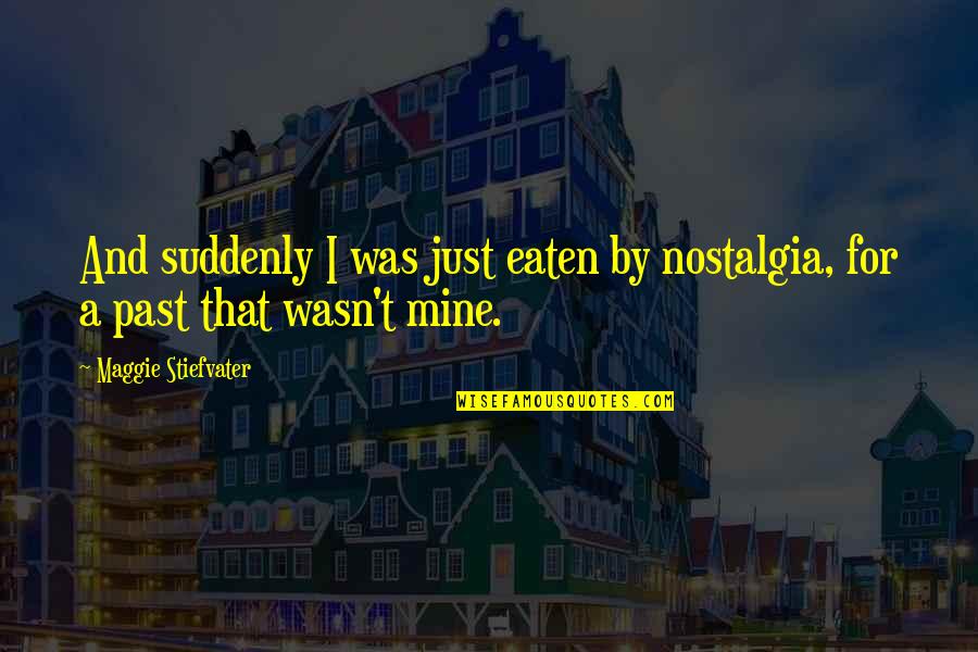 Santistevan Coaches Quotes By Maggie Stiefvater: And suddenly I was just eaten by nostalgia, Santistevan Coaches Quotes By Maggie Stiefvater: And suddenly I was just eaten by nostalgia,