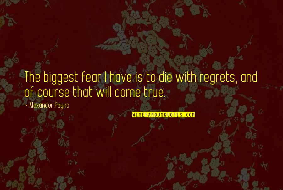 Santisuk Promsiri Quotes By Alexander Payne: The biggest fear I have is to die Santisuk Promsiri Quotes By Alexander Payne: The biggest fear I have is to die