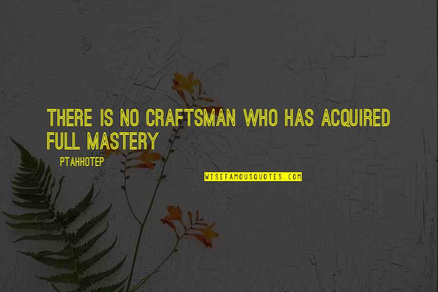 Santisuk Promsiri Quotes By Ptahhotep: There is no craftsman who has acquired full