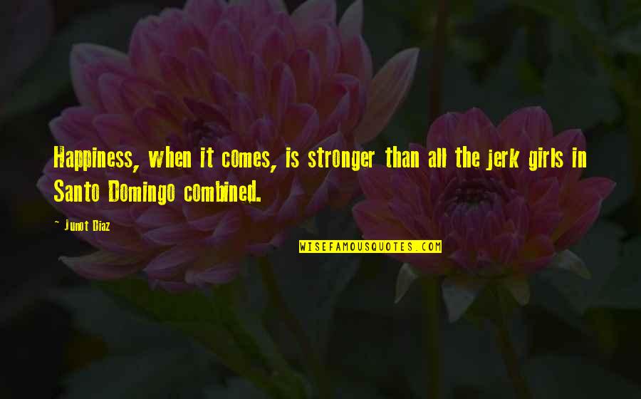Santo Domingo Quotes By Junot Diaz: Happiness, when it comes, is stronger than all