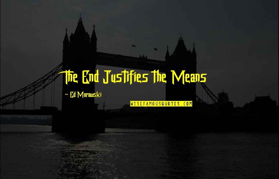 Santone Quotes By Ed Morawski: The End Justifies the Means