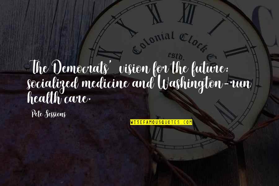 Santone Spinnerbaits Quotes By Pete Sessions: [The Democrats'] vision for the future: socialized medicine