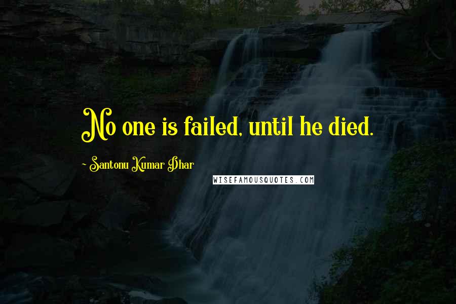 Santonu Kumar Dhar quotes: No one is failed, until he died.