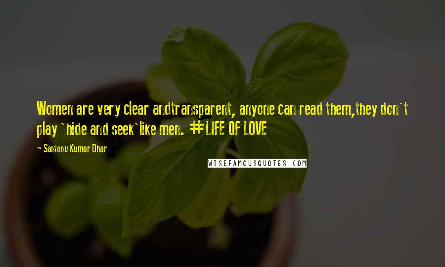 Santonu Kumar Dhar quotes: Women are very clear andtransparent, anyone can read them,they don't play 'hide and seek'like men. #LIFE OF LOVE Santonu Kumar Dhar quotes: Women are very clear andtransparent, anyone can read them,they don't play 'hide and seek'like men. #LIFE OF LOVE