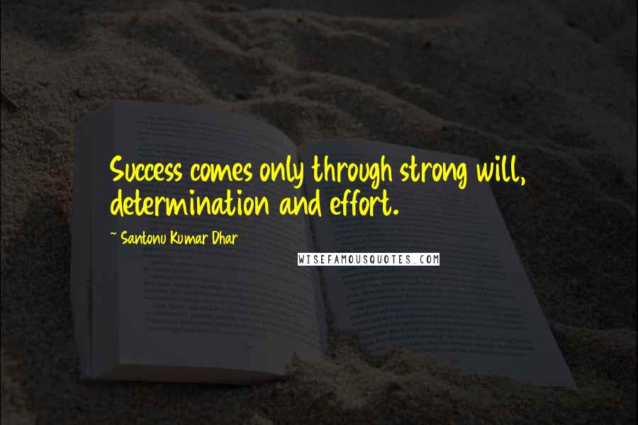 Santonu Kumar Dhar quotes: Success comes only through strong will, determination and effort.