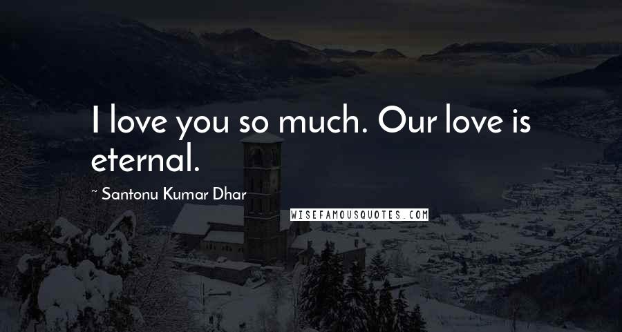 Santonu Kumar Dhar quotes: I love you so much. Our love is eternal.