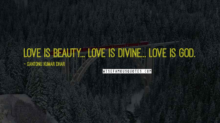 Santonu Kumar Dhar quotes: Love is Beauty... Love is Divine... Love is God.