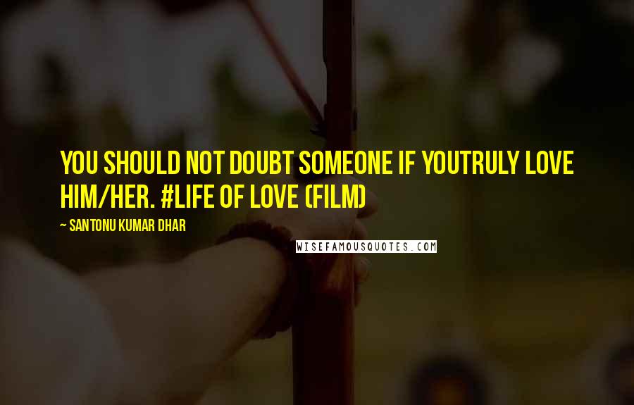 Santonu Kumar Dhar quotes: You should not doubt someone if youtruly love him/her. #LIFE OF LOVE (Film)