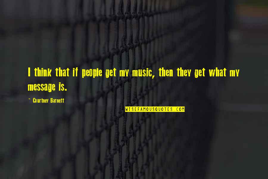 Santorelli Quotes By Courtney Barnett: I think that if people get my music, Santorelli Quotes By Courtney Barnett: I think that if people get my music,