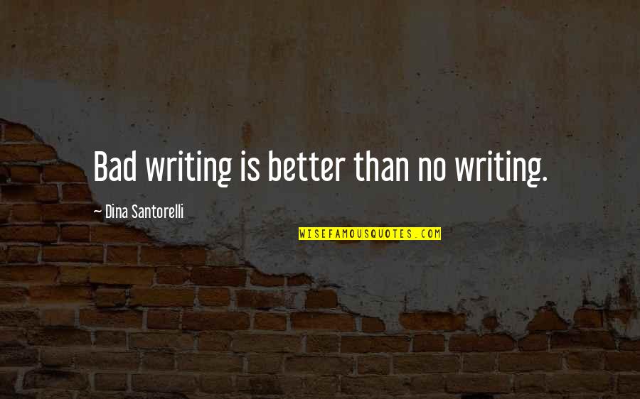 Santorelli Quotes By Dina Santorelli: Bad writing is better than no writing. Santorelli Quotes By Dina Santorelli: Bad writing is better than no writing.