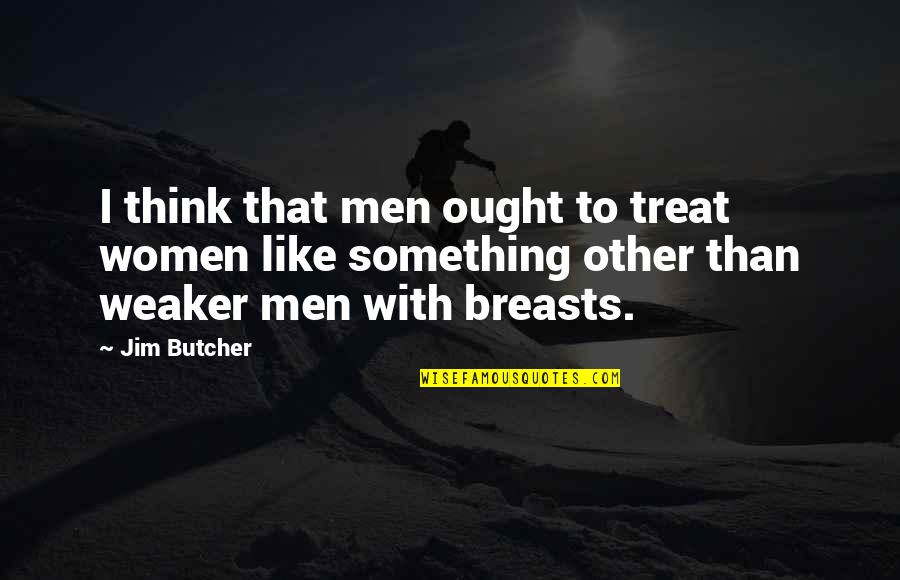 Santorelli Ties Quotes By Jim Butcher: I think that men ought to treat women Santorelli Ties Quotes By Jim Butcher: I think that men ought to treat women