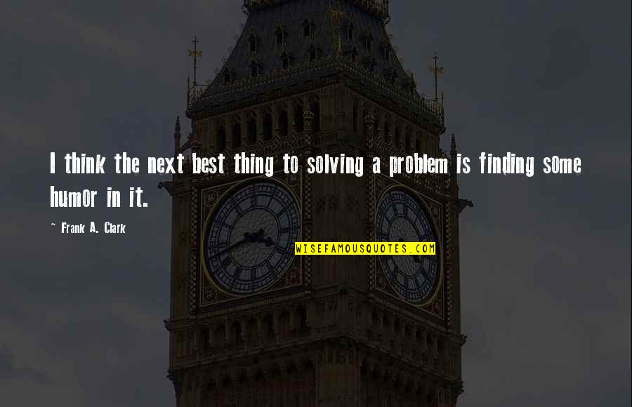 Santorio Tranquilo Quotes By Frank A. Clark: I think the next best thing to solving