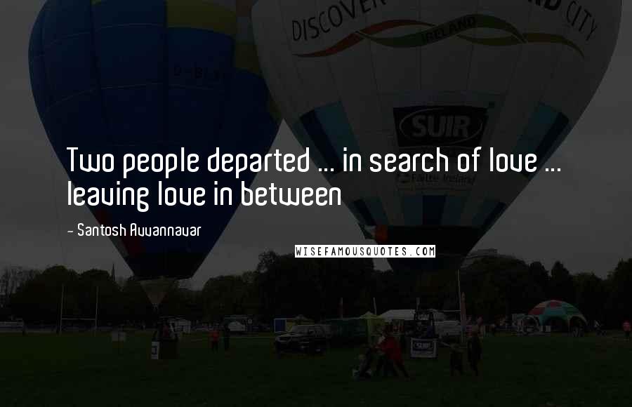 Santosh Avvannavar quotes: Two people departed ... in search of love ... leaving love in between
