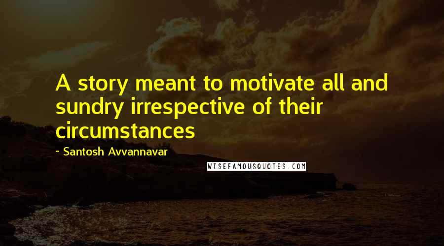 Santosh Avvannavar quotes: A story meant to motivate all and sundry irrespective of their circumstances