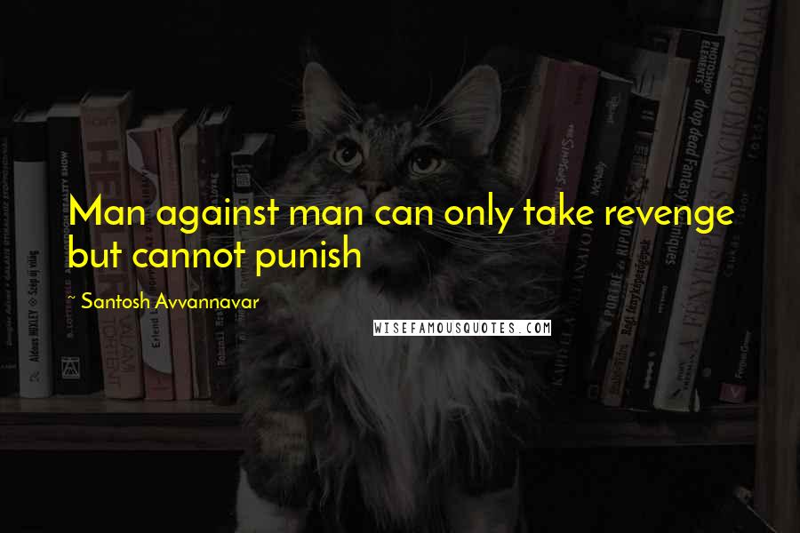 Santosh Avvannavar quotes: Man against man can only take revenge but cannot punish