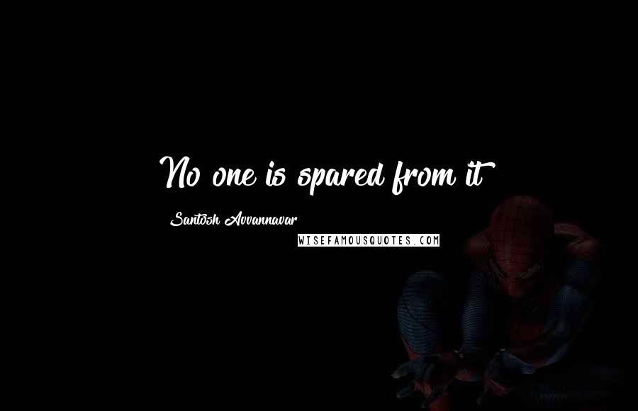 Santosh Avvannavar quotes: No one is spared from it