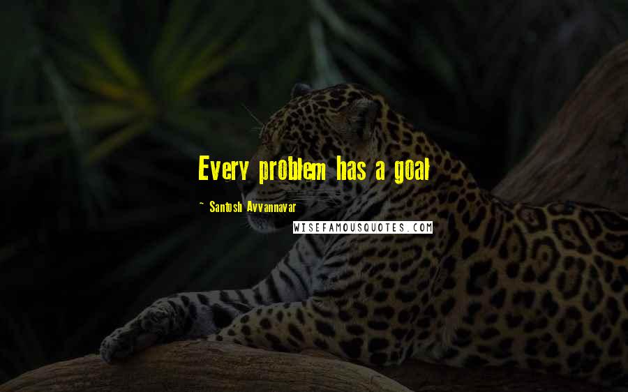 Santosh Avvannavar quotes: Every problem has a goal