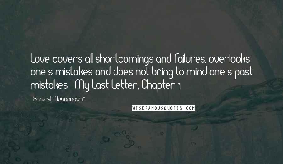 Santosh Avvannavar quotes: Love covers all shortcomings and failures, overlooks one's mistakes and does not bring to mind one's past mistakes - My Last Letter, Chapter 1 Santosh Avvannavar quotes: Love covers all shortcomings and failures, overlooks one's mistakes and does not bring to mind one's past mistakes - My Last Letter, Chapter 1