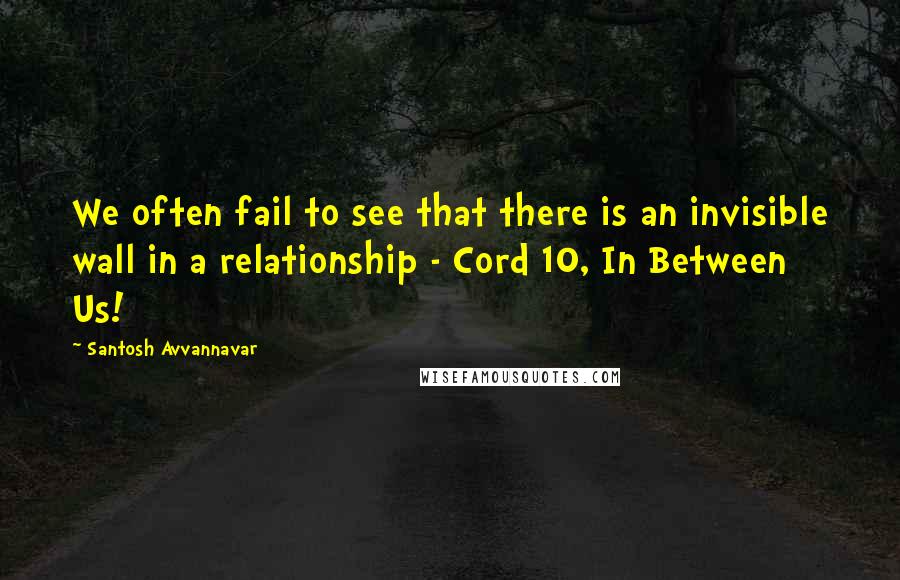 Santosh Avvannavar quotes: We often fail to see that there is an invisible wall in a relationship - Cord 10, In Between Us!