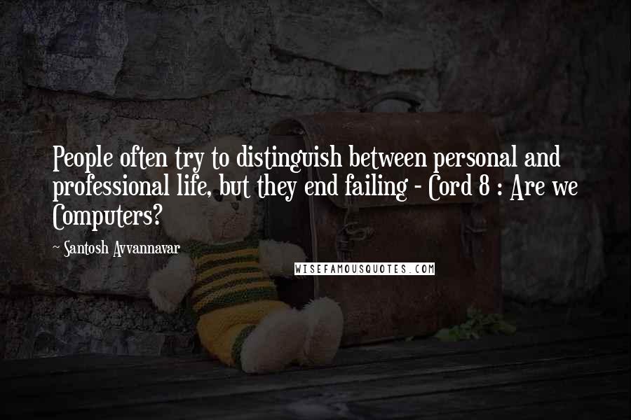 Santosh Avvannavar quotes: People often try to distinguish between personal and professional life, but they end failing - Cord 8 : Are we Computers? Santosh Avvannavar quotes: People often try to distinguish between personal and professional life, but they end failing - Cord 8 : Are we Computers?
