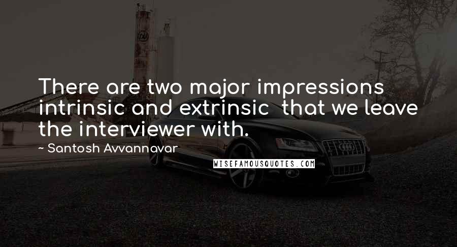 Santosh Avvannavar quotes: There are two major impressions intrinsic and extrinsic that we leave the interviewer with.