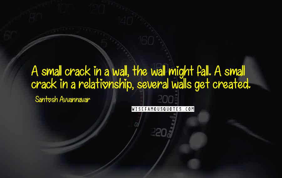 Santosh Avvannavar quotes: A small crack in a wall, the wall might fall. A small crack in a relationship, several walls get created. Santosh Avvannavar quotes: A small crack in a wall, the wall might fall. A small crack in a relationship, several walls get created.