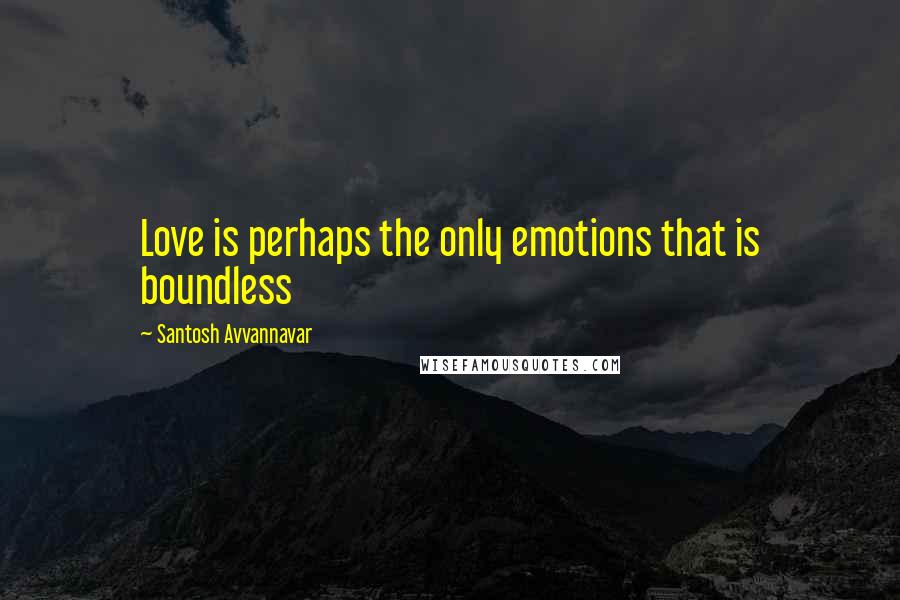 Santosh Avvannavar quotes: Love is perhaps the only emotions that is boundless