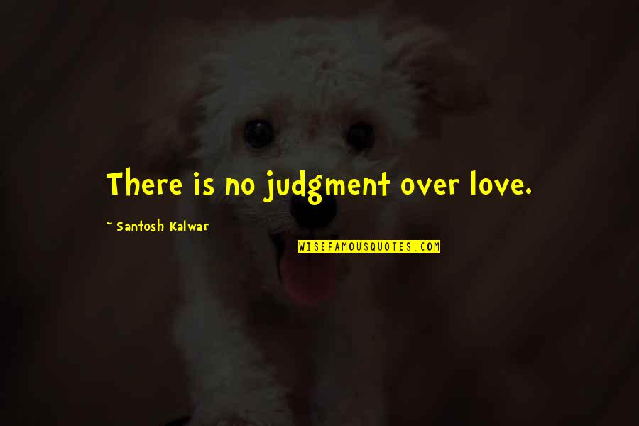 Santosh Kalwar Love Quotes By Santosh Kalwar: There is no judgment over love.