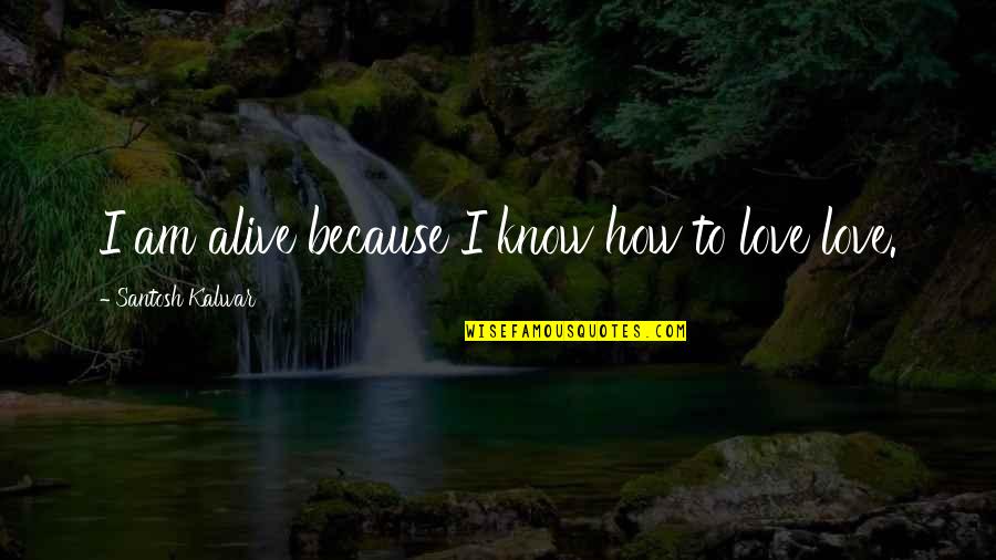 Santosh Kalwar Love Quotes By Santosh Kalwar: I am alive because I know how to