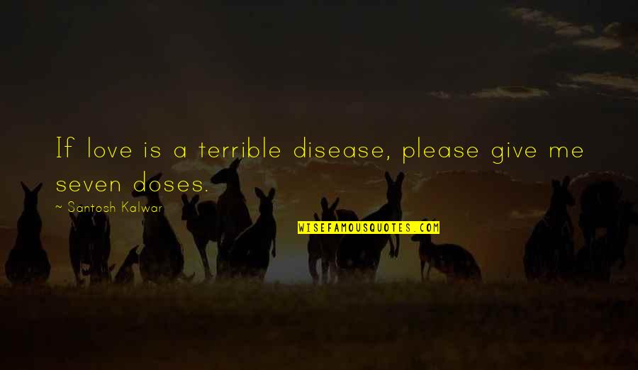 Santosh Kalwar Love Quotes By Santosh Kalwar: If love is a terrible disease, please give