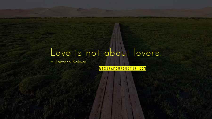 Santosh Kalwar Love Quotes By Santosh Kalwar: Love is not about lovers.
