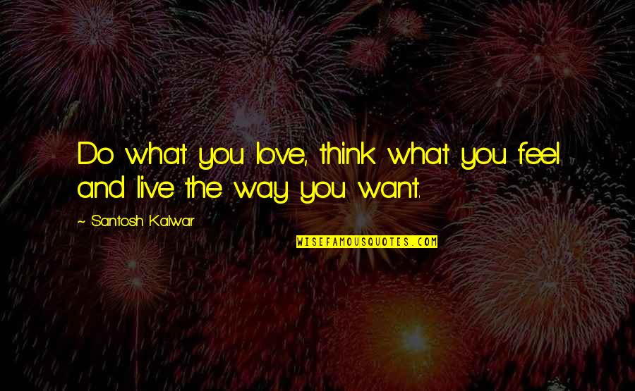 Santosh Kalwar Love Quotes By Santosh Kalwar: Do what you love, think what you feel