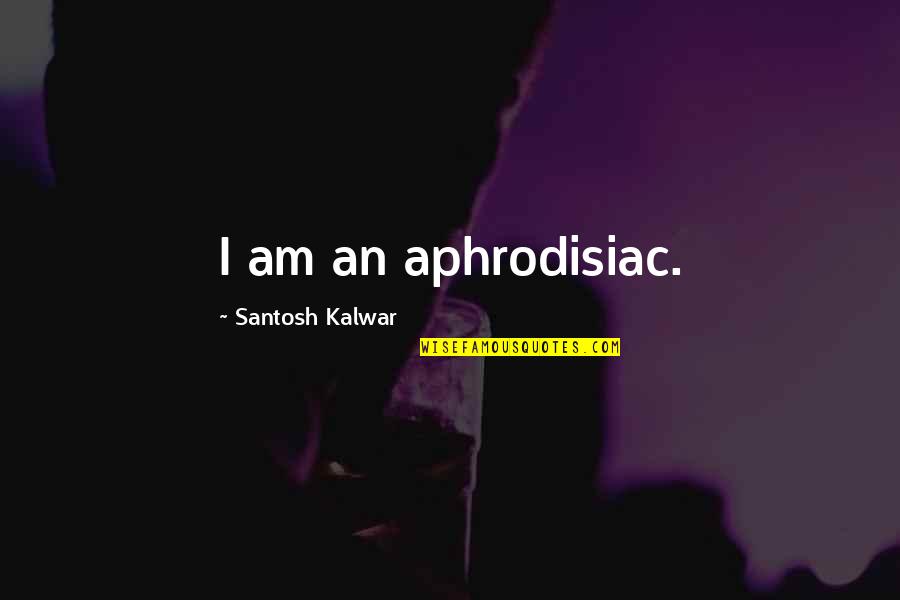 Santosh Kalwar Love Quotes By Santosh Kalwar: I am an aphrodisiac.