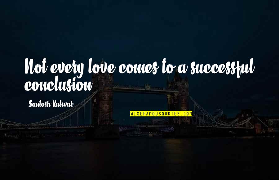 Santosh Kalwar Love Quotes By Santosh Kalwar: Not every love comes to a successful conclusion.