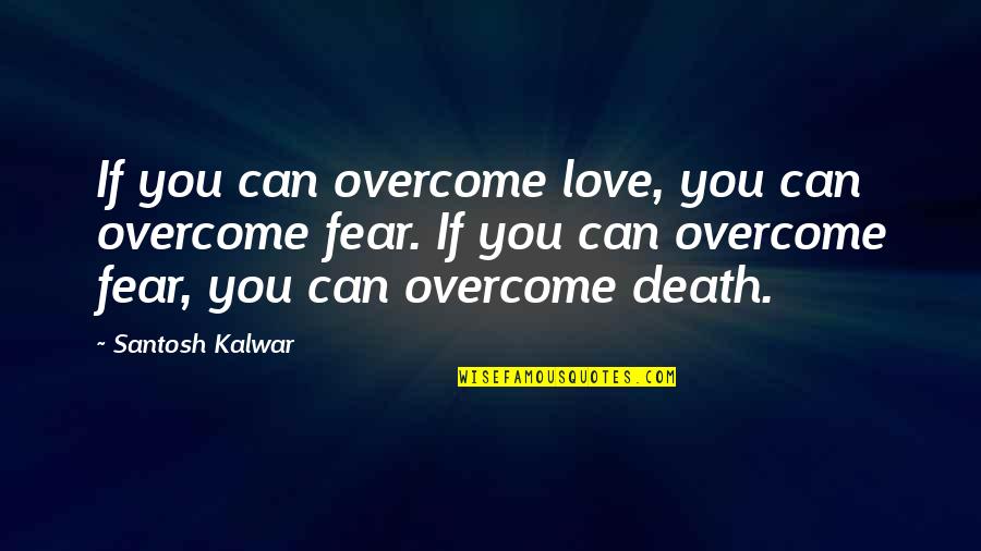 Santosh Kalwar Love Quotes By Santosh Kalwar: If you can overcome love, you can overcome