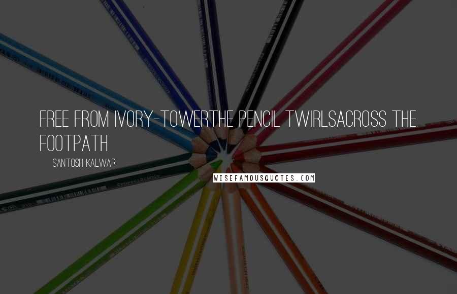 Santosh Kalwar quotes: Free from ivory-towerthe pencil twirlsacross the footpath Santosh Kalwar quotes: Free from ivory-towerthe pencil twirlsacross the footpath