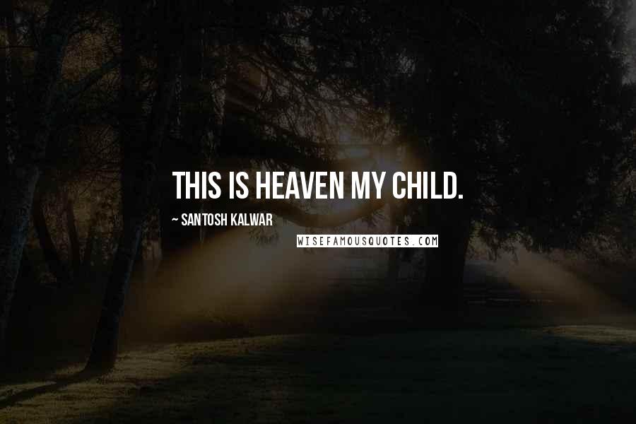 Santosh Kalwar quotes: This is heaven my child.