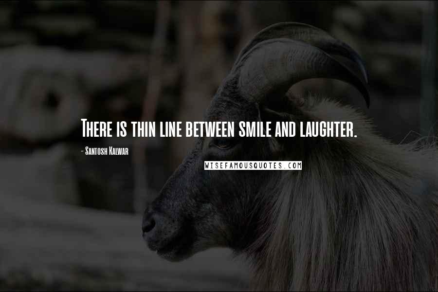 Santosh Kalwar quotes: There is thin line between smile and laughter.