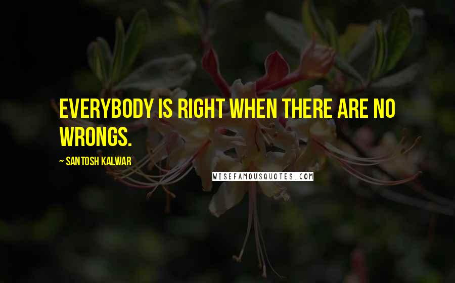 Santosh Kalwar quotes: Everybody is right when there are no wrongs. Santosh Kalwar quotes: Everybody is right when there are no wrongs.