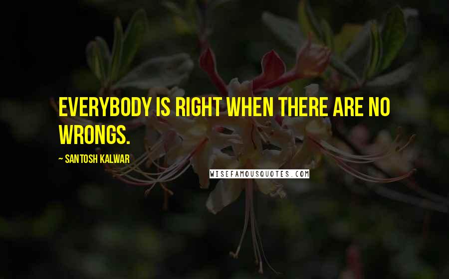 Santosh Kalwar quotes: Everybody is right when there are no wrongs.