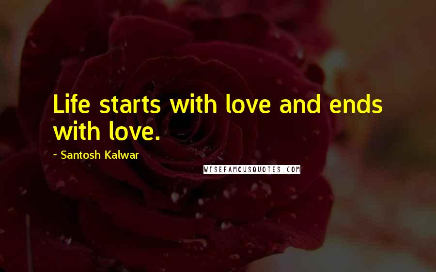 Santosh Kalwar quotes: Life starts with love and ends with love.