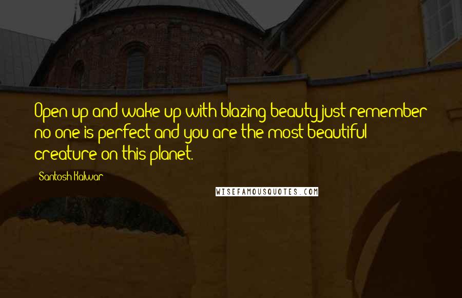 Santosh Kalwar quotes: Open up and wake up with blazing beauty just remember no one is perfect and you are the most beautiful creature on this planet.