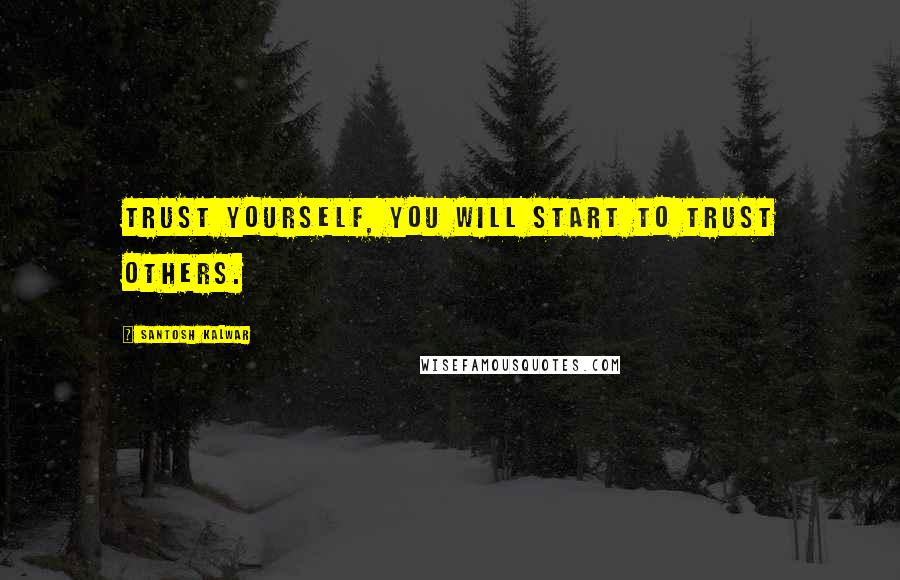 Santosh Kalwar quotes: Trust yourself, you will start to trust others. Santosh Kalwar quotes: Trust yourself, you will start to trust others.