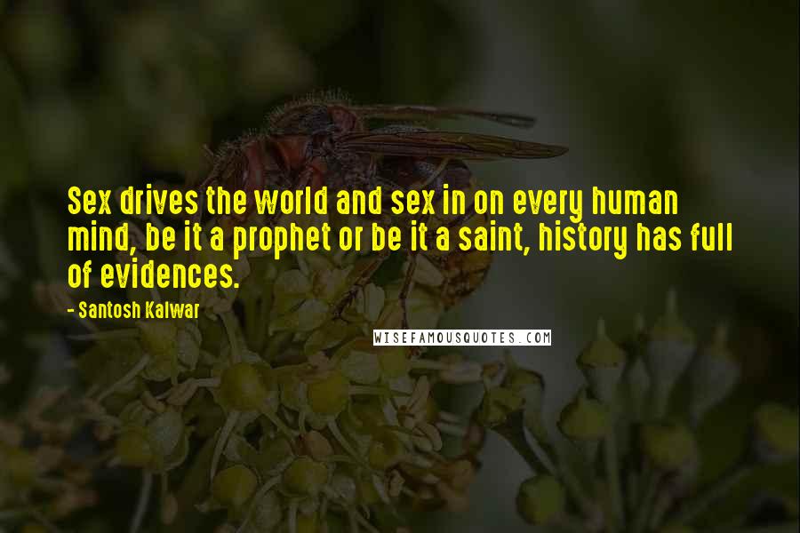 Santosh Kalwar quotes: Sex drives the world and sex in on every human mind, be it a prophet or be it a saint, history has full of evidences.