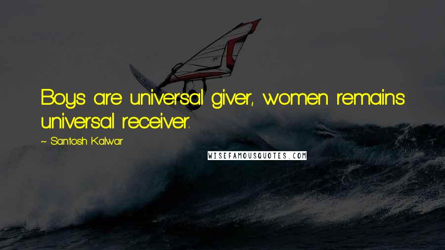 Santosh Kalwar quotes: Boys are universal giver, women remains universal receiver. Santosh Kalwar quotes: Boys are universal giver, women remains universal receiver.