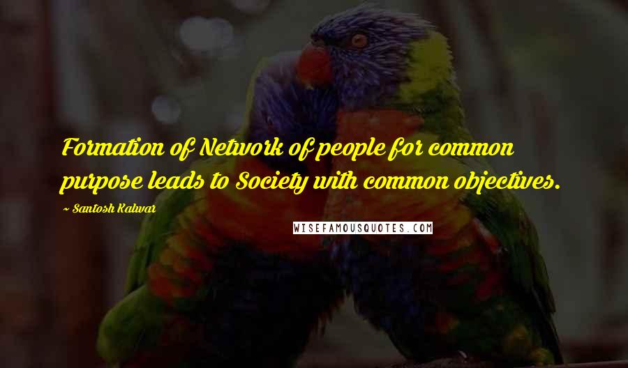 Santosh Kalwar quotes: Formation of Network of people for common purpose leads to Society with common objectives. Santosh Kalwar quotes: Formation of Network of people for common purpose leads to Society with common objectives.