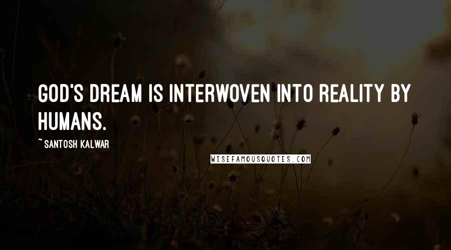 Santosh Kalwar quotes: God's dream is interwoven into reality by humans.